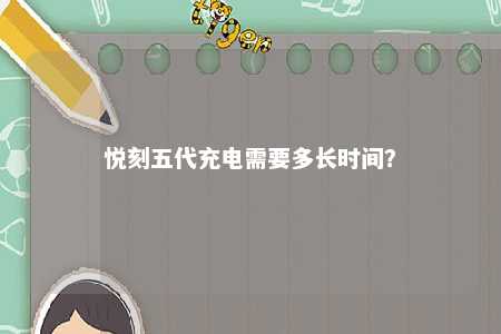 悦刻五代充电需要多长时间？ 